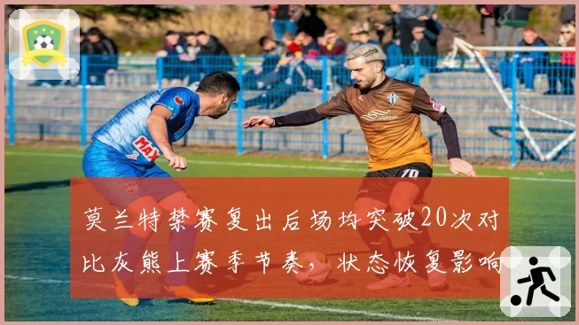 莫兰特禁赛复出后场均突破20次对比灰熊上赛季节奏,状态恢复影响西部格局