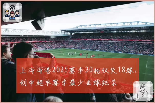 上海海港2025赛季30轮仅失18球,创中超单赛季最少丢球纪录