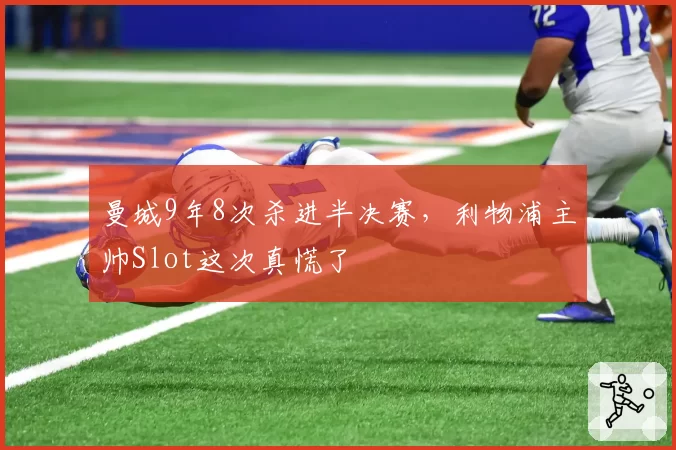 曼城9年8次杀进半决赛，利物浦主帅Slot这次真慌了