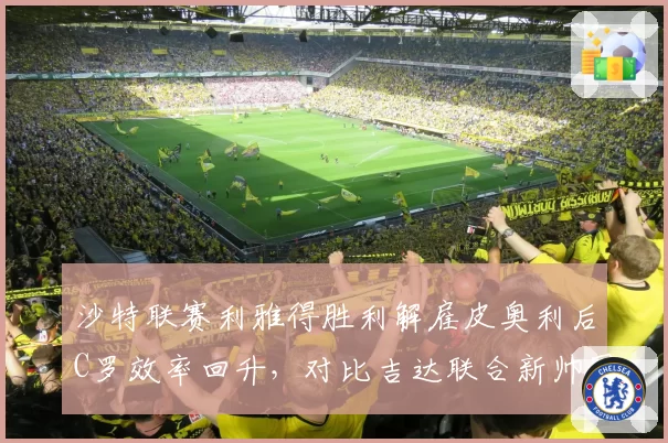 沙特联赛利雅得胜利解雇皮奥利后C罗效率回升，对比吉达联合新帅围绕本泽马重建未见起色