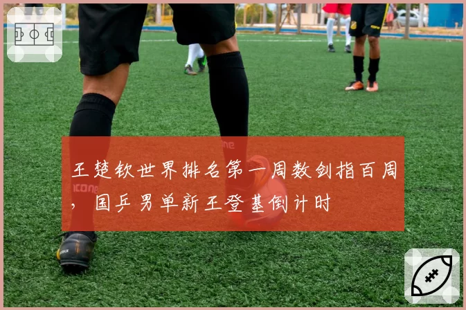 王楚钦世界排名第一周数剑指百周，国乒男单新王登基倒计时