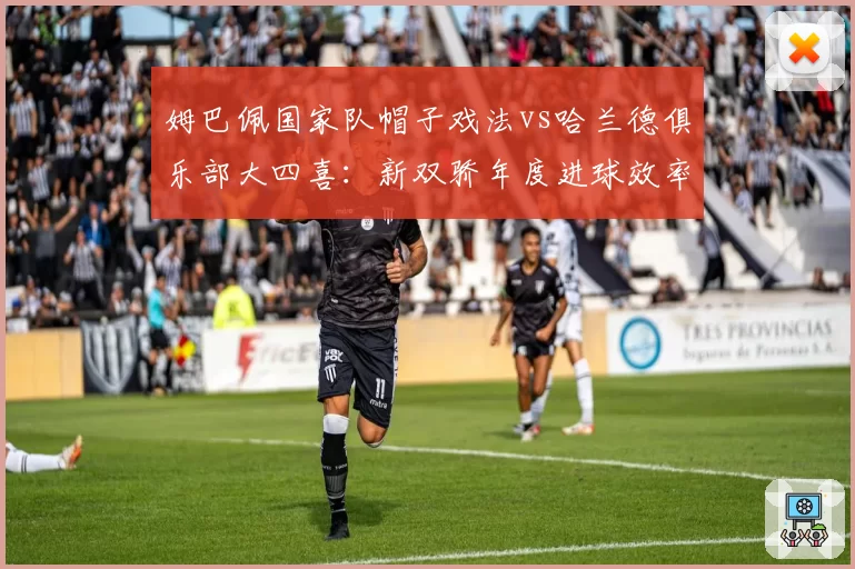 姆巴佩国家队帽子戏法vs哈兰德俱乐部大四喜：新双骄年度进球效率对比