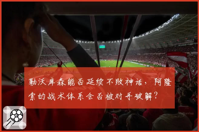 勒沃库森能否延续不败神话,阿隆索的战术体系会否被对手破解?