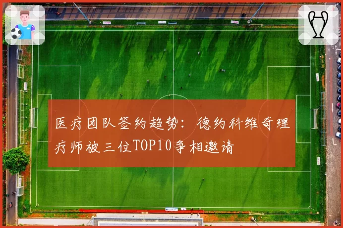 医疗团队签约趋势：德约科维奇理疗师被三位TOP10争相邀请