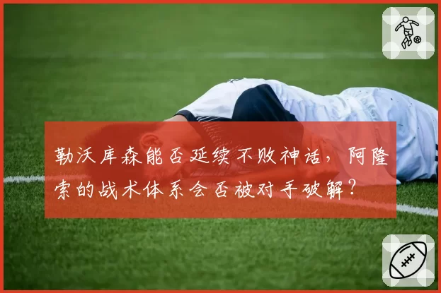 勒沃库森能否延续不败神话，阿隆索的战术体系会否被对手破解？