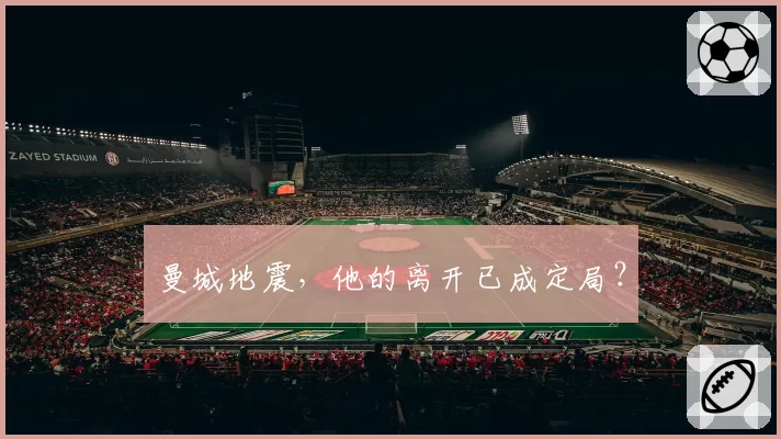 曼城地震，他的离开已成定局？