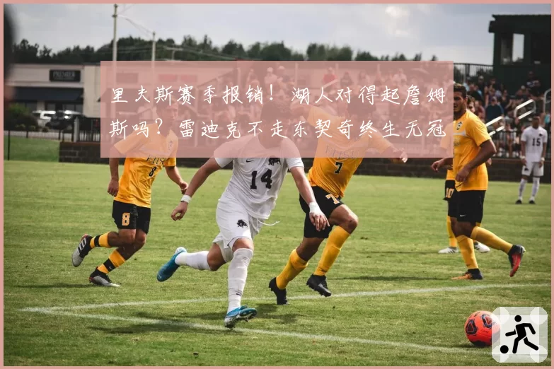 里夫斯赛季报销！湖人对得起詹姆斯吗？雷迪克不走东契奇终生无冠