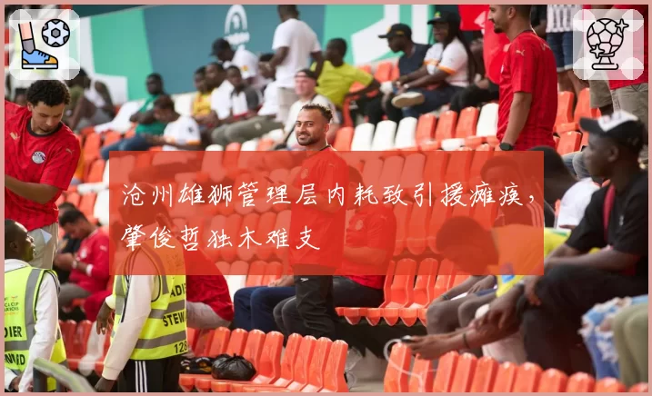沧州雄狮管理层内耗致引援瘫痪，肇俊哲独木难支