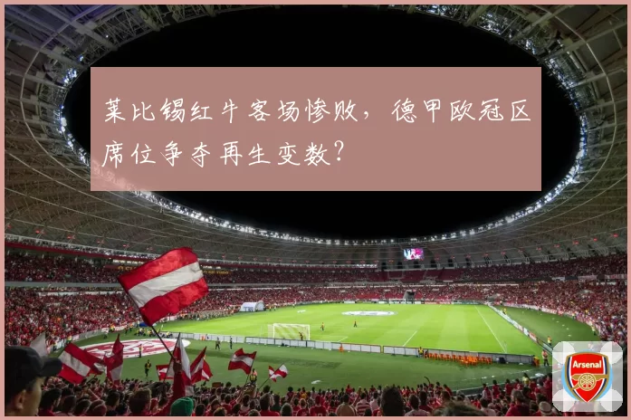 莱比锡红牛客场惨败，德甲欧冠区席位争夺再生变数？