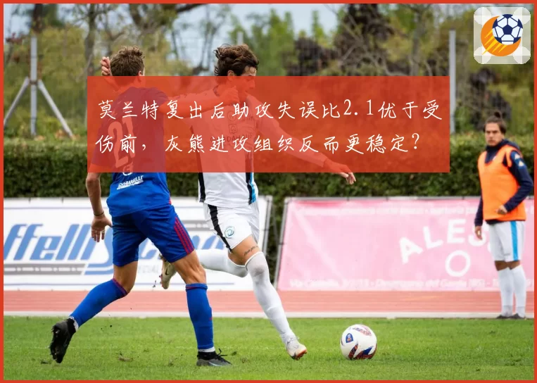 莫兰特复出后助攻失误比2.1优于受伤前，灰熊进攻组织反而更稳定？
