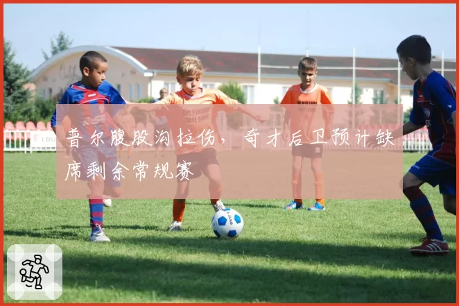 普尔腹股沟拉伤，奇才后卫预计缺席剩余常规赛