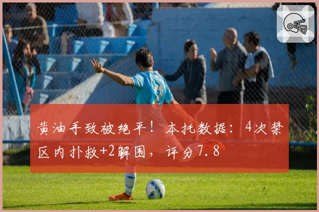 黄油手致被绝平！本托数据：4次禁区内扑救+2解围，评分7.8