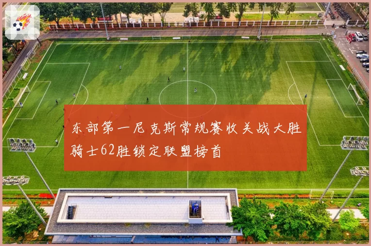 东部第一尼克斯常规赛收关战大胜骑士62胜锁定联盟榜首