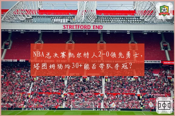 NBA总决赛凯尔特人2-0领先勇士，塔图姆场均30+能否带队夺冠？