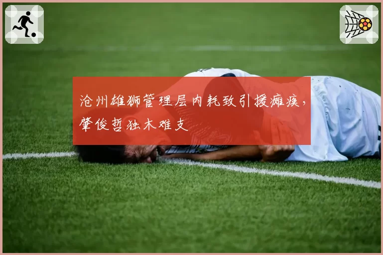 沧州雄狮管理层内耗致引援瘫痪，肇俊哲独木难支