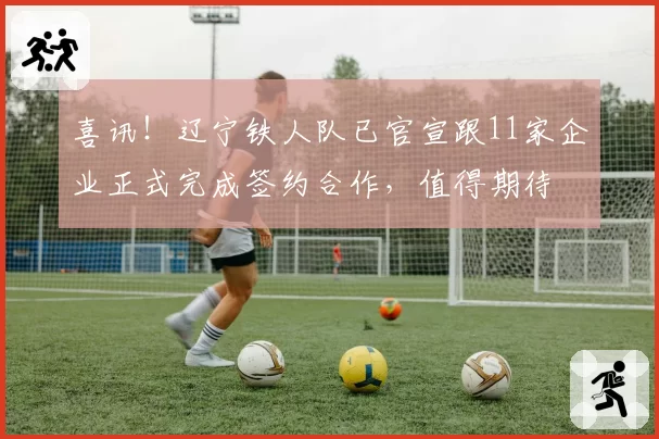 喜讯！辽宁铁人队已官宣跟11家企业正式完成签约合作，值得期待